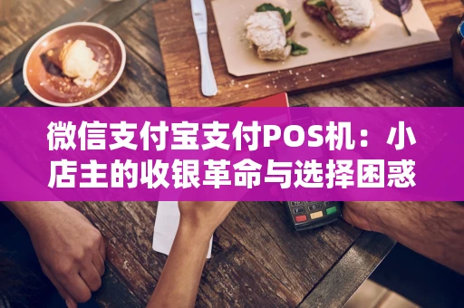 微信支付宝支付POS机：小店主的收银革命与选择困惑