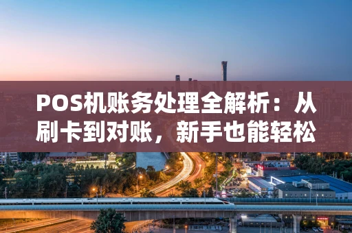 POS机账务处理全解析：从刷卡到对账，新手也能轻松上手