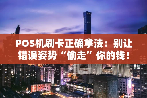POS机刷卡正确拿法：别让错误姿势“偷走”你的钱！