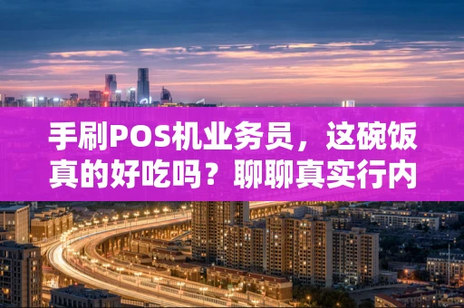 手刷POS机业务员，这碗饭真的好吃吗？聊聊真实行内感受