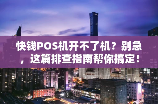 快钱POS机开不了机？别急，这篇排查指南帮你搞定！