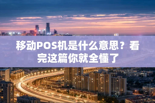 移动POS机是什么意思？看完这篇你就全懂了
