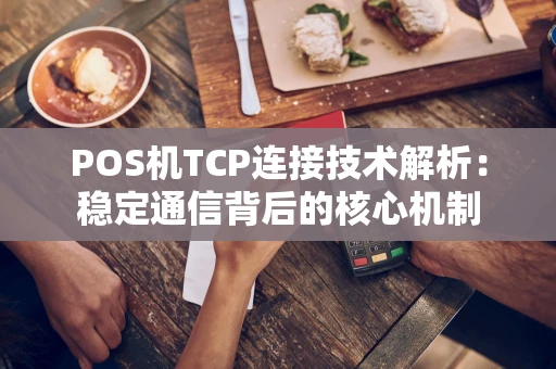 POS机TCP连接技术解析：稳定通信背后的核心机制