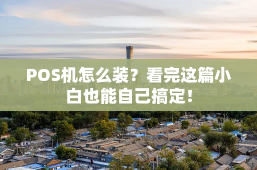 POS机怎么装？看完这篇小白也能自己搞定！