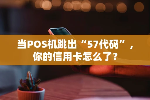 当POS机跳出“57代码”，你的信用卡怎么了？