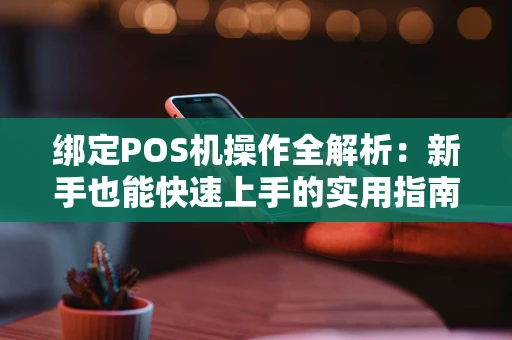 绑定POS机操作全解析：新手也能快速上手的实用指南
