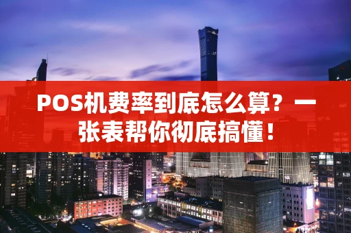 POS机费率到底怎么算？一张表帮你彻底搞懂！