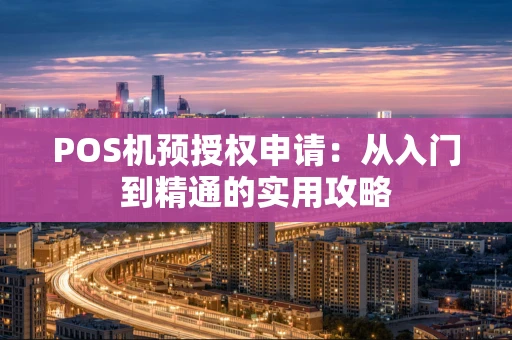 POS机预授权申请：从入门到精通的实用攻略