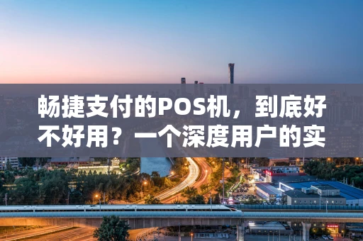 畅捷支付的POS机，到底好不好用？一个深度用户的实话实说