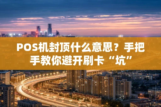 POS机封顶什么意思？手把手教你避开刷卡“坑”
