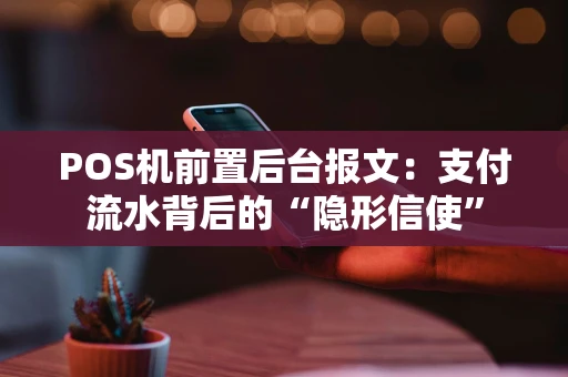 POS机前置后台报文：支付流水背后的“隐形信使”