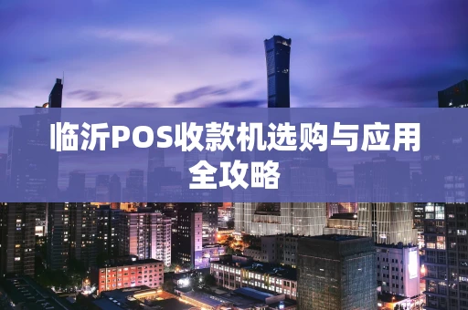 临沂POS收款机选购与应用全攻略