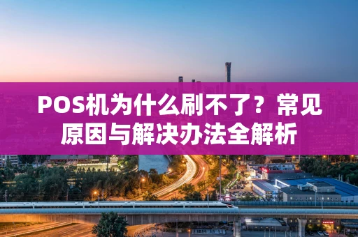 POS机为什么刷不了？常见原因与解决办法全解析