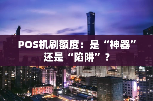 POS机刷额度：是“神器”还是“陷阱”？