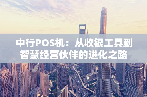 中行POS机：从收银工具到智慧经营伙伴的进化之路