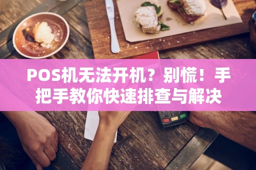 POS机无法开机？别慌！手把手教你快速排查与解决