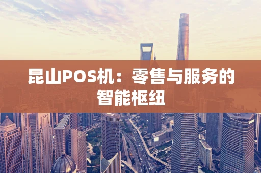 昆山POS机：零售与服务的智能枢纽