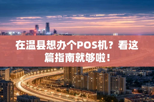 在温县想办个POS机？看这篇指南就够啦！