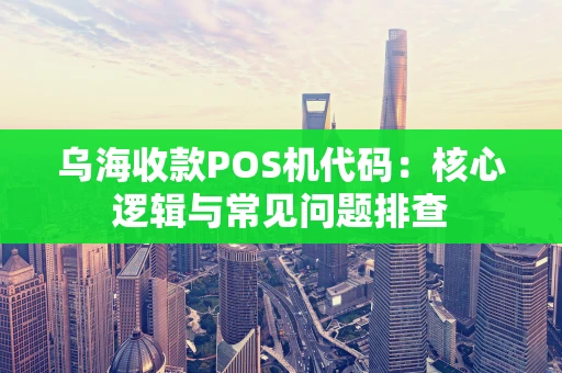 乌海收款POS机代码：核心逻辑与常见问题排查