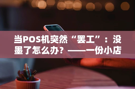 当POS机突然“罢工”：没墨了怎么办？——一份小店主的实战心得