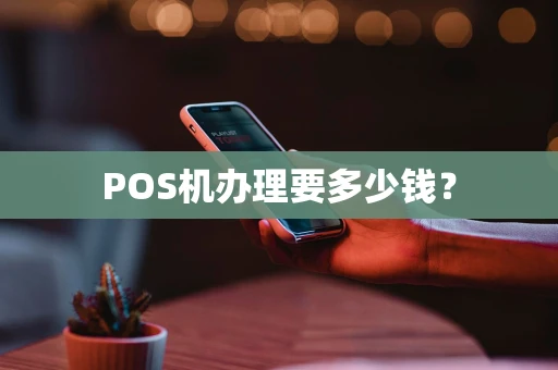 POS机办理要多少钱？
