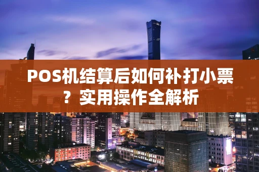 POS机结算后如何补打小票？实用操作全解析