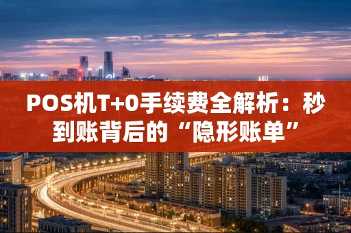 POS机T+0手续费全解析：秒到账背后的“隐形账单”
