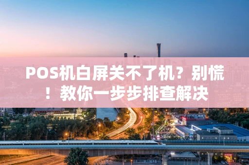 POS机白屏关不了机？别慌！教你一步步排查解决