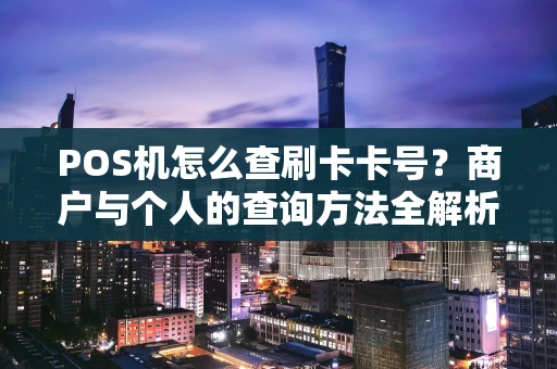 POS机怎么查刷卡卡号？商户与个人的查询方法全解析