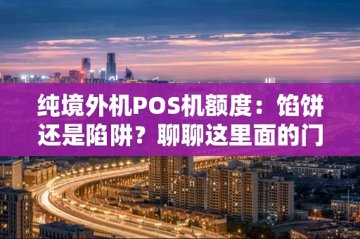 纯境外机POS机额度：馅饼还是陷阱？聊聊这里面的门道