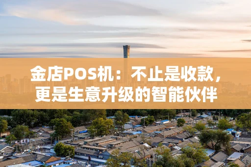 金店POS机：不止是收款，更是生意升级的智能伙伴