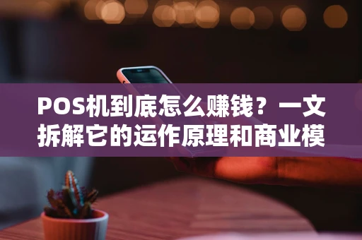 POS机到底怎么赚钱？一文拆解它的运作原理和商业模式
