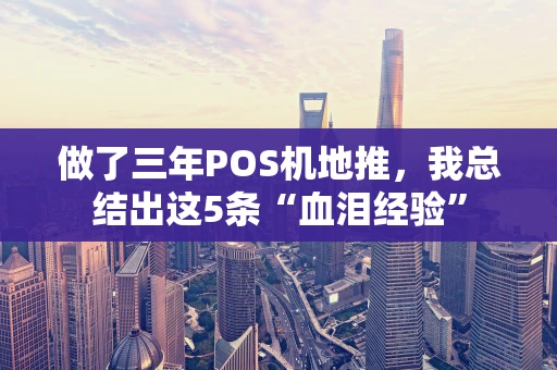 做了三年POS机地推，我总结出这5条“血泪经验”