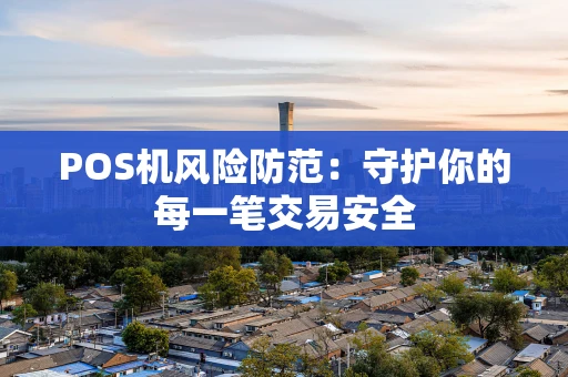 POS机风险防范：守护你的每一笔交易安全