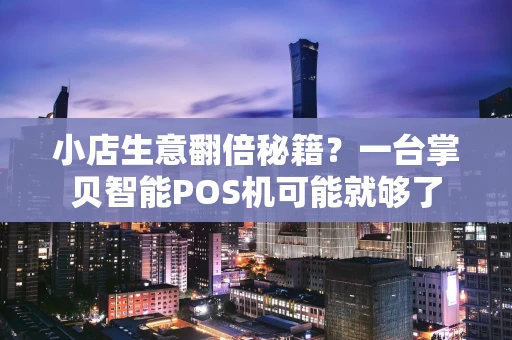 小店生意翻倍秘籍？一台掌贝智能POS机可能就够了