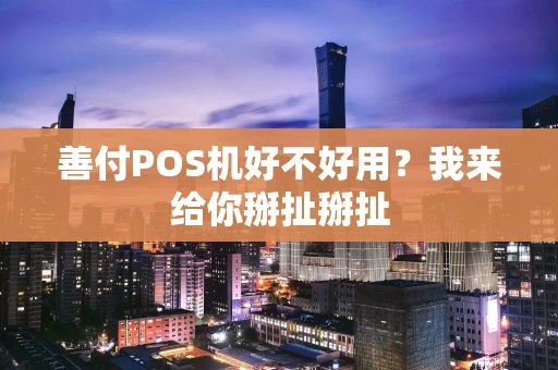 善付POS机好不好用？我来给你掰扯掰扯