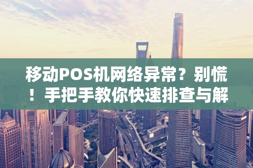 移动POS机网络异常？别慌！手把手教你快速排查与解决