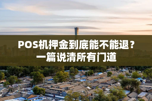 POS机押金到底能不能退？一篇说清所有门道