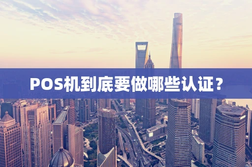 POS机到底要做哪些认证？