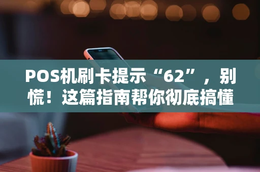 POS机刷卡提示“62”，别慌！这篇指南帮你彻底搞懂原因和解决方法