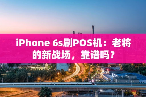 iPhone 6s刷POS机：老将的新战场，靠谱吗？