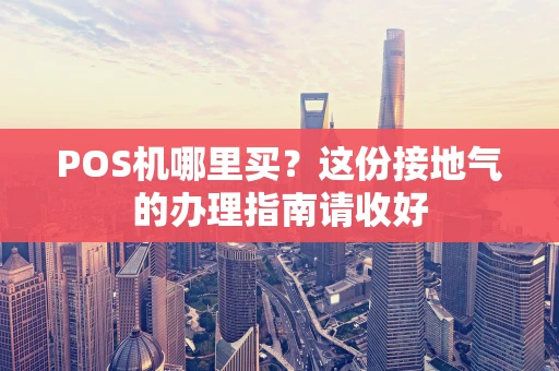 POS机哪里买？这份接地气的办理指南请收好