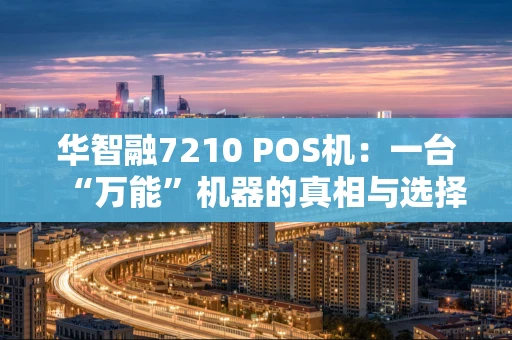 华智融7210 POS机：一台“万能”机器的真相与选择