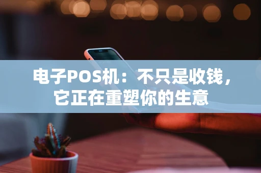 电子POS机：不只是收钱，它正在重塑你的生意