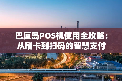 巴厘岛POS机使用全攻略：从刷卡到扫码的智慧支付