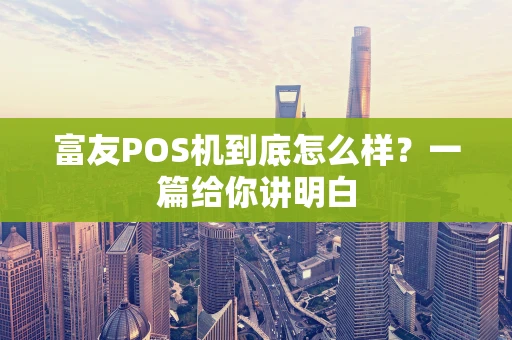 富友POS机到底怎么样？一篇给你讲明白