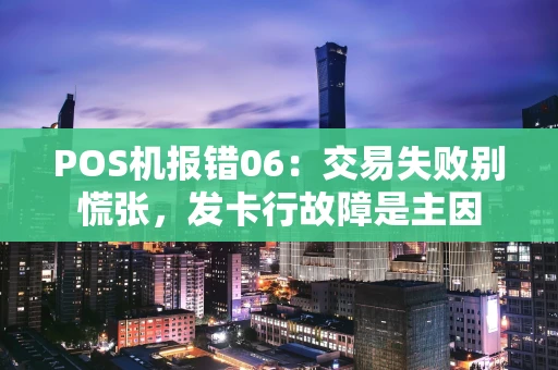 POS机报错06：交易失败别慌张，发卡行故障是主因