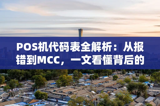 POS机代码表全解析：从报错到MCC，一文看懂背后的门道