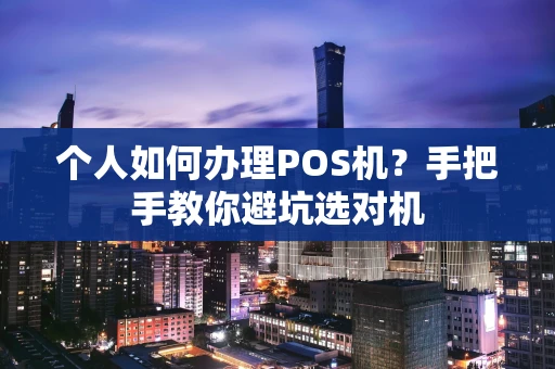 个人如何办理POS机？手把手教你避坑选对机