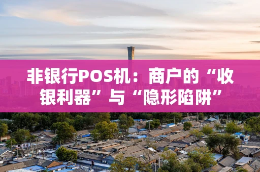 非银行POS机：商户的“收银利器”与“隐形陷阱”